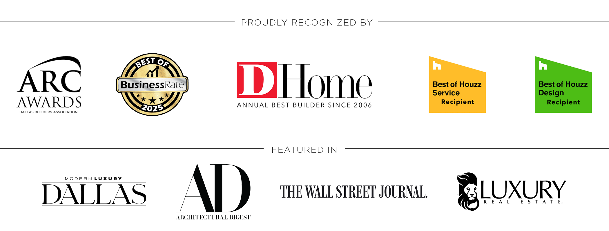 ARC Awards Dallas Builders Association - Best of Business Rate - D Home Annual Best Builder - Best of Houzz Service - Best of Houzz Design - Modern Luxury Dallas - Architectural Design - The Wall Street Journal - Luxury Real Estate - Featured and Proudly Recognized